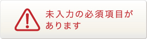 未入力の必須項目があります！