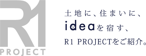 土地に、住まいに、ideaを宿す、R1 PROJECTをご紹介。